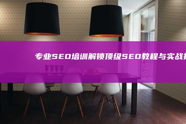 专业SEO培训：解锁顶级SEO教程与实战技巧