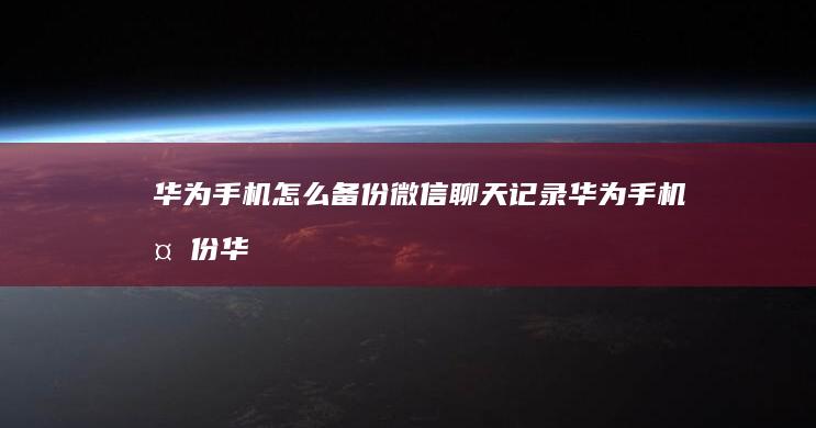 华为手机怎么备份微信聊天记录华为手机备份「华为手机怎么备份微信聊天记录」